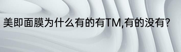 美即面膜为什么有的有TM,有的没有？