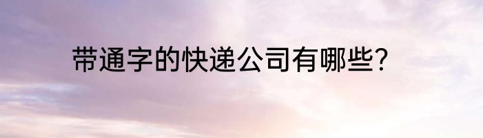 带通字的快递公司有哪些？