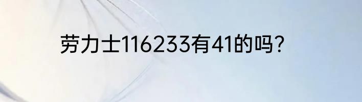 劳力士116233有41的吗？