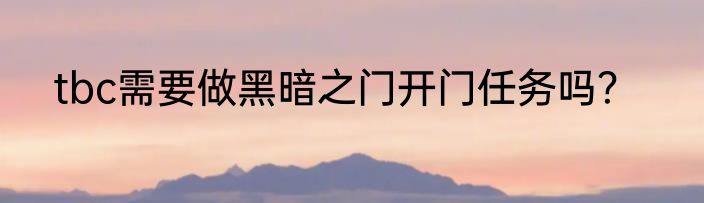 tbc需要做黑暗之门开门任务吗？