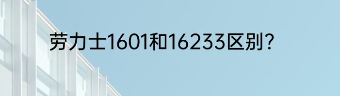 劳力士1601和16233区别？