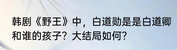 韩剧《野王》中，白道勋是是白道卿和谁的孩子？大结局如何？