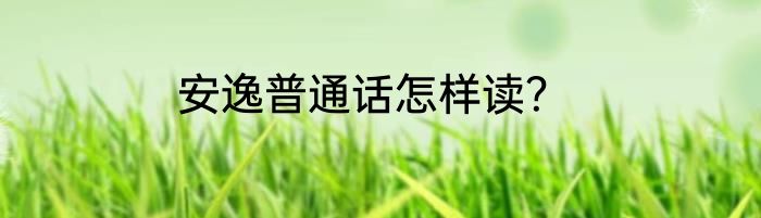 安逸普通话怎样读？