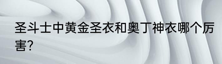 圣斗士中黄金圣衣和奥丁神衣哪个厉害？