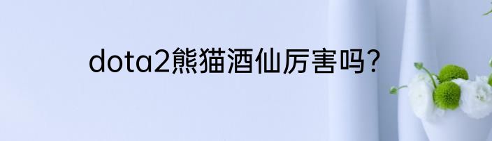 dota2熊猫酒仙厉害吗？