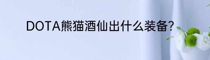 DOTA熊猫酒仙出什么装备？