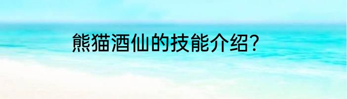 熊猫酒仙的技能介绍？