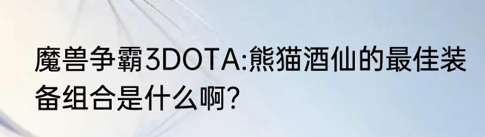 魔兽争霸3DOTA:熊猫酒仙的最佳装备组合是什么啊？