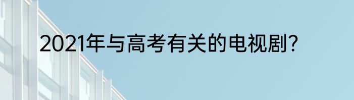 2021年与高考有关的电视剧？