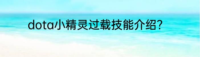 dota小精灵过载技能介绍？