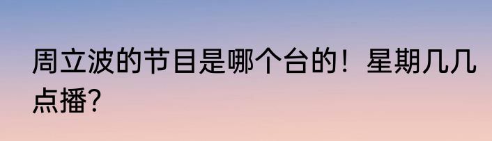周立波的节目是哪个台的！星期几几点播？