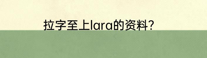 拉字至上lara的资料？