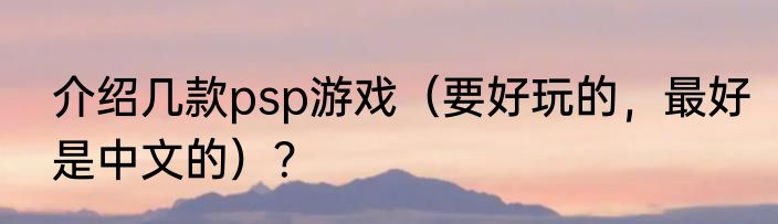 介绍几款psp游戏（要好玩的，最好是中文的）？