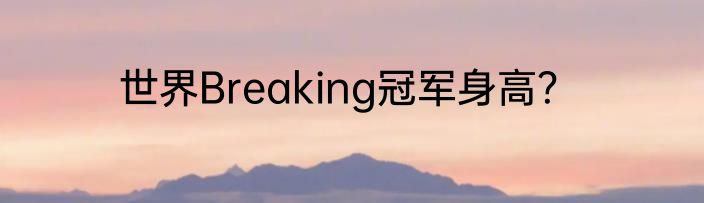 世界Breaking冠军身高？