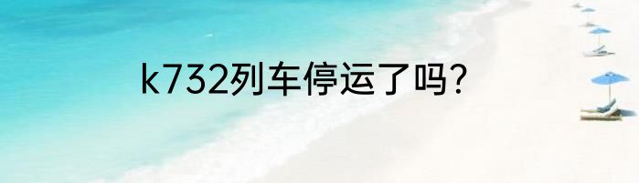 k732列车停运了吗？