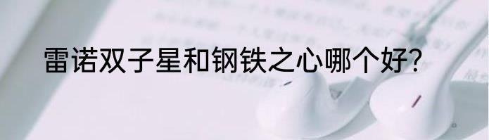 雷诺双子星和钢铁之心哪个好？