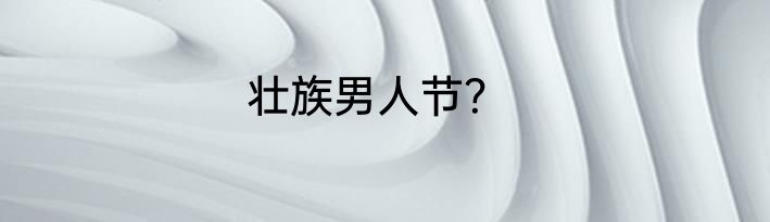 壮族男人节？