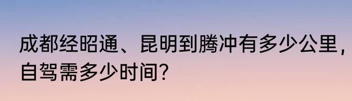 成都经昭通、昆明到腾冲有多少公里，自驾需多少时间？
