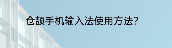 仓颉手机输入法使用方法？