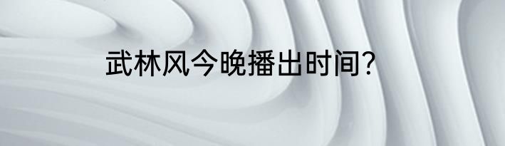 武林风今晚播出时间？