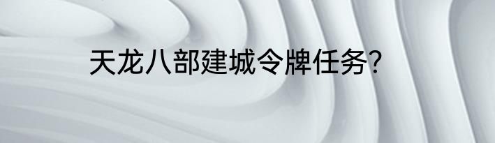 天龙八部建城令牌任务？