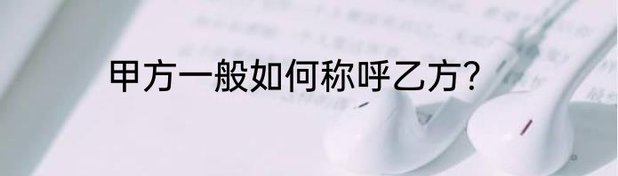 甲方一般如何称呼乙方？