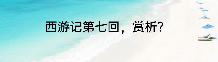 西游记第七回，赏析？
