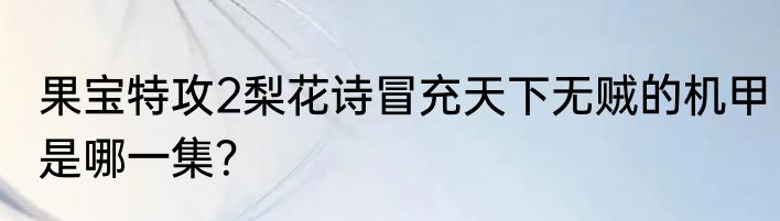 果宝特攻2梨花诗冒充天下无贼的机甲是哪一集？