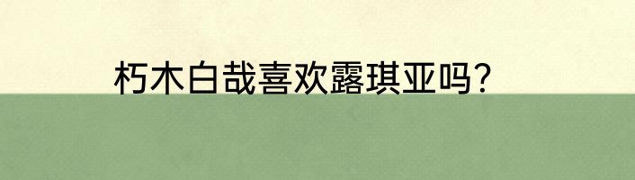 朽木白哉喜欢露琪亚吗？