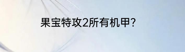 果宝特攻2所有机甲？