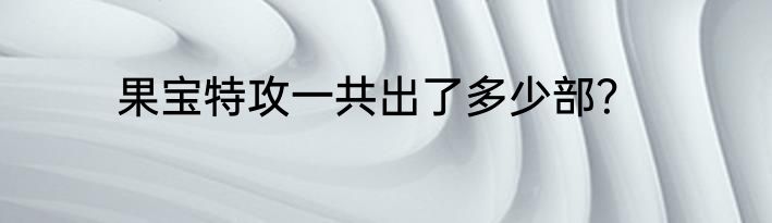 果宝特攻一共出了多少部？