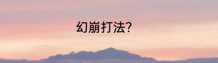 幻崩打法？