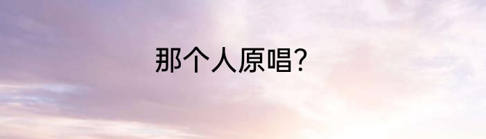 那个人原唱？