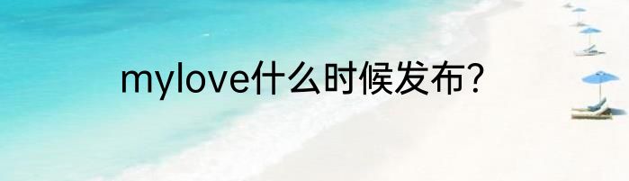 mylove什么时候发布？
