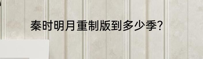 秦时明月重制版到多少季？
