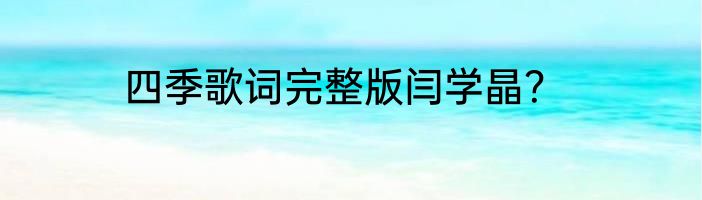 四季歌词完整版闫学晶？