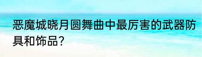 恶魔城晓月圆舞曲中最厉害的武器防具和饰品？