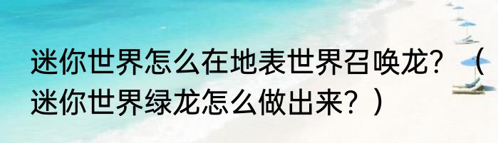 迷你世界怎么在地表世界召唤龙？（迷你世界绿龙怎么做出来？）