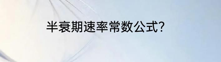 半衰期速率常数公式？