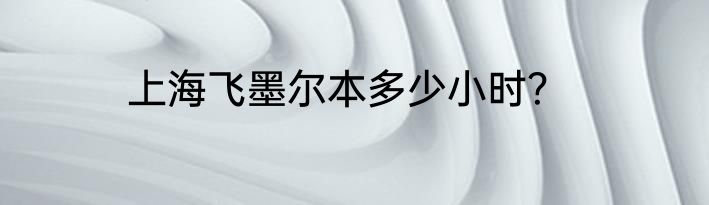 上海飞墨尔本多少小时？