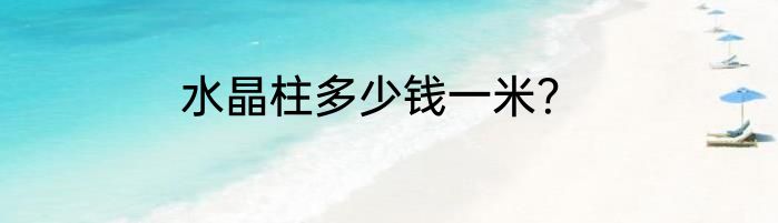 水晶柱多少钱一米？