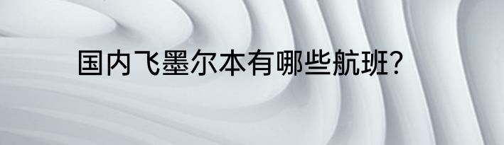 国内飞墨尔本有哪些航班？