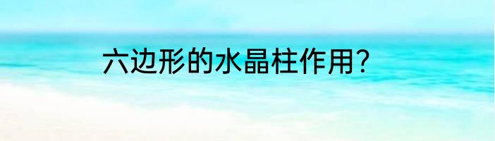 六边形的水晶柱作用？