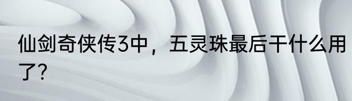 仙剑奇侠传3中，五灵珠最后干什么用了？