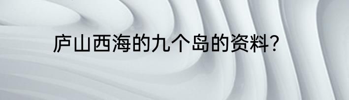 庐山西海的九个岛的资料？