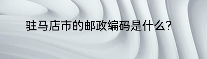 驻马店市的邮政编码是什么？