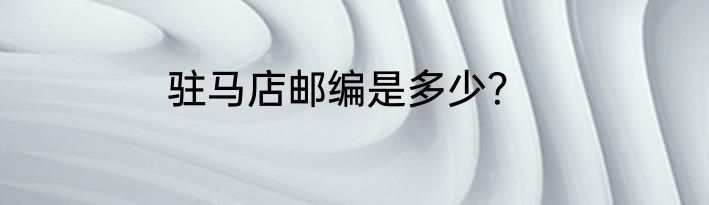 驻马店邮编是多少？