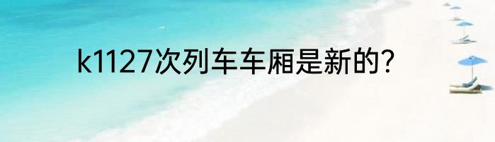 k1127次列车车厢是新的？