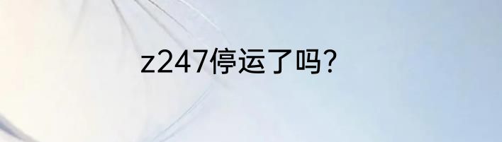 z247停运了吗？