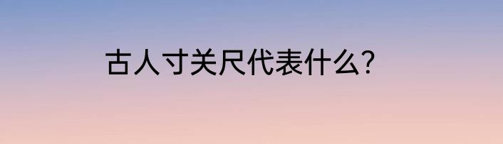 古人寸关尺代表什么？